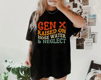 GEN X Raised On Hose Water And Neglect Tshirt, Funny quote Tshirt