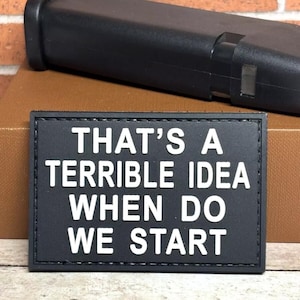 PVC Tactical Patch - That's A Terrible Idea When Do We Start Patch - Hook Backed Morale Funny Gun Patch