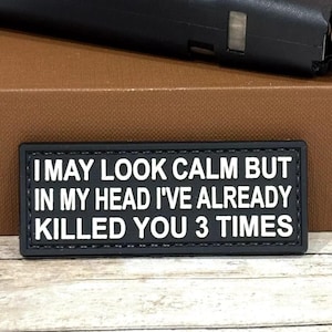 May include: Black and white morale patch with the text "I may look calm but in my head I've already killed you 3 times".