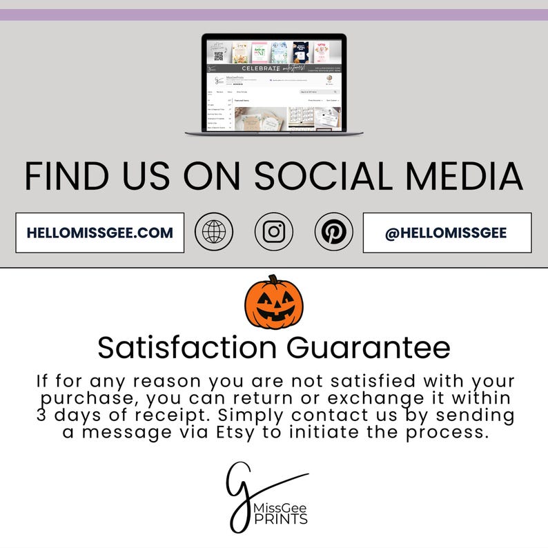 Find us on social media. Instagram and Pinterest @HelloMissGee and www.HelloMissGee.com. Satisfaction guarantee: if for any reason you are not satisfied with your purchase, you can return or exchange it within 3 days of receipt.