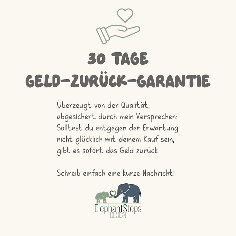 May include: Cream-colored graphic with text in German, including "30 TAGE GELD-ZUR&Uuml;CK-GARANTIE" and a guarantee statement. Features a hand holding a heart, and a logo with two elephants and the text "ElephantSteps DESIGN."