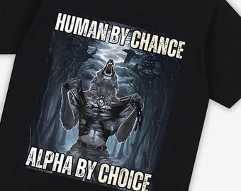 Human By Chance Alpha By Choice Shirt, Alpha By Choice shirt, Funny Meme Shirts, Wolf Sigma, Wolves A51