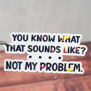You Know What That Sounds Like Not My Problem Sticker - Etsy