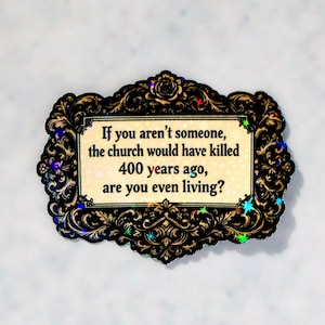 May include: A decorative sticker with a black ornate border and the text: "If you aren't someone, the church would have killed 400 years ago, are you even living?" The sticker has a holographic, glittery effect.