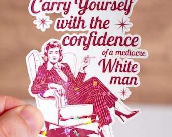 Carry yourself with the confidence of a mediocre white man sticker, Feminist sticker, Women empowerment, Waterproof, Inspirational gift