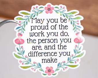 May you be proud of the work you do, the person you are and the difference you make sticker, Mental health decal, Positivity daily reminder