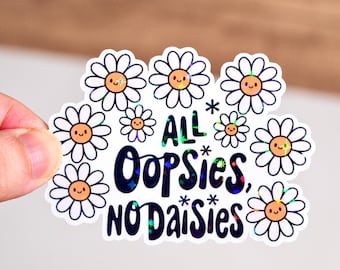 All oopsies no daisies sticker, Funny quote saying sticker, Holographic or glossy, 2 to 8 inches, Waterproof, Mental health cute flower