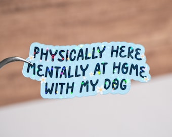 Physically here mentally at home with my dog sticker, dog mom sticker, Dog lover gift, Waterproof, Glossy or holographic, 3 to 9 inches