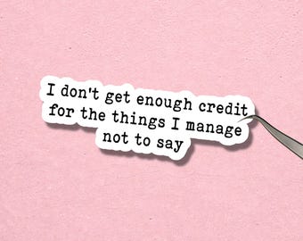 I don't get enough credit for the things I manage not to say sticker, Funny office quote, Coworker nurse teacher gifts idea, Waterproof