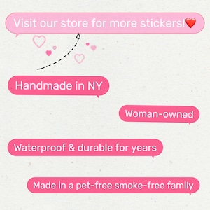 May include: Pink speech bubbles with text that reads "Visit our store for more stickers!" and "Handmade in NY". Other speech bubbles read "Woman-owned", "Waterproof & durable for years", and "Made in a pet-free smoke-free family".