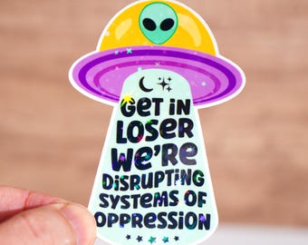 Get in loser we&#39;re disrupting systems of oppression sticker, Funny quote sticker, Sticker for adult, Waterproof, Social justice decal, UFO