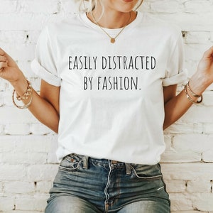 Easily Distracted by Fashion Fashion Lover Shirt, Stylish Tee, Trendy Outfit Gift, Fashionista Apparel, Women's Style Enthusiast Top
