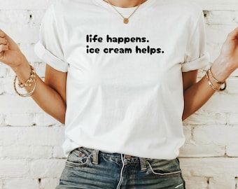 Life Happens. Ice Cream Helps Funny Ice Cream Shirt, Dessert Lover Tee, Sweet Tooth Gift, Women's Ice Cream Top, Cookie Dough, Neapolitan