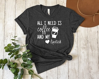 All I Need is Coffee and My Lipstick Shirt, Cute Makeup Lover Tee, Funny Beauty Gift, Women's Cosmetic Apparel, Lipstick Enthusiast Shirt