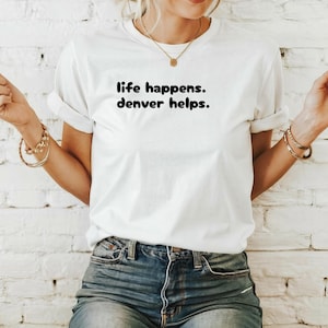 Unisex Life Happens. Denver Helps Shirt, Funny Denver Gift, Colorado Lover Tee, Denver Enthusiast Gift, Mountain City Shirt, Travel Tee