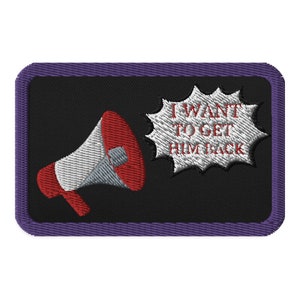 May include: Embroidered patch with a black background, a purple border, and a red and gray megaphone graphic. Text in a white burst bubble reads "I WANT TO GET HIM BACK".