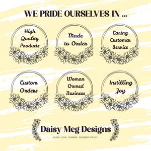 May include: A light yellow graphic with the text "WE PRIDE OURSELVES IN..." and six circular designs. Each circle contains text such as "High Quality Products" and "Made to Order", surrounded by daisy illustrations. The bottom of the graphic reads "Daisy Meg Designs".