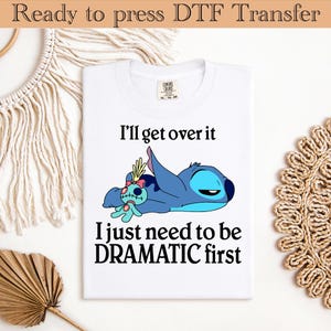 I&#39;ll Get Over It I Just Need To Be Dramatic First DTF Transfer,Disney Stitch Dtf Transfer,Stitch Shirt,Ohana Means Family Dtf Transfer