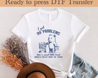Ready to Press - I Got 99 Problems and A Sweet Little Treat Would Solve Most of Them Funny Cute Little Bear | DTF Transfer