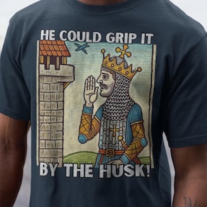 He Could Grip It by the Husk T-shirt, Tribute to the Search for the Holy Grail Shirt, Gift for Monty Python Fan