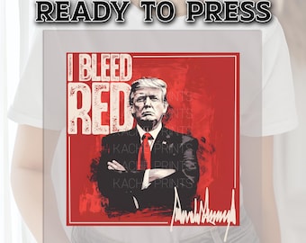 Trump DTF Transfer, Trump Ready to Press, Trump Transfers, Heat Transfer, Trump 2024 Transfers, I Bleed Red, Trump DTF Prints, Trump Shirt