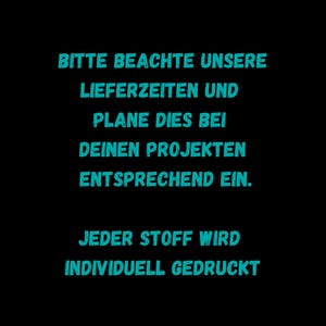 May include: Black background with teal blue text that reads: "BITTE BEACHTE UNSERE LIEFERZEITEN UND PLANE DIES BEI DEINEN PROJEKTEN ENTSPRECHEND EIN. JEDER STOFF WIRD INDIVIDUELL GEDRUCKT"