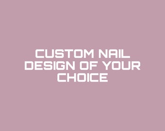 CUSTOM nail design of your choice