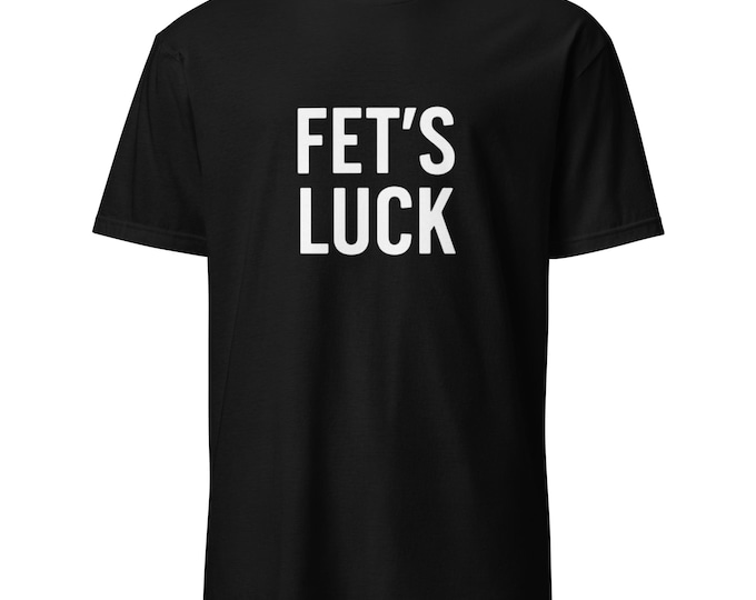 Fet's Luck Funny Offensive T-Shirt – Sarcastic Unisex Classic Tee for Men & Women – Dark Humor Trendy Graphic Tee Gift Idea