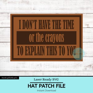 Könnte beinhalten: Ein braunes rechteckiges Schild mit dem Text "I DON'T HAVE THE TIME or the crayons TO EXPLAIN THIS TO YOU". Das Schild ist eine Hut-Patch-Datei, bereit zum Laserschneiden.