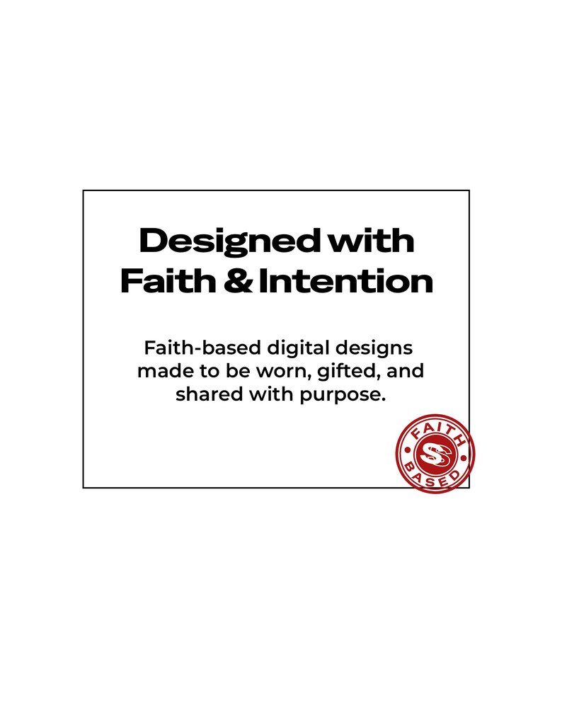 May include: A white background with a black rectangular frame containing text that reads "Designed with Faith & Intention." Below, it states "Faith-based digital designs made to be worn, gifted, and shared with purpose." A red and white circular logo is in the bottom right.