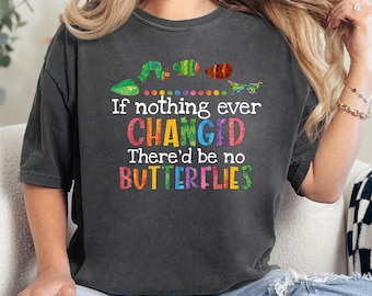 If Nothing Ever Changed There'd Be No Butterflies Comfort Colors® Shirt,Teacher Life Shirt, Christmas Teacher Gift,Funny Back to School Gift