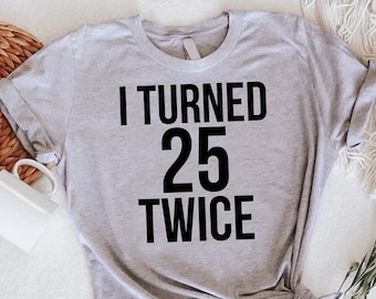 I Turned 25 Twice Shirt,Funny 50th Birthday Gift,50th Birthday Party Shirt,50th Birthday T Shirt,Funny 50 Years Old Shirt,50th Birthday Tee