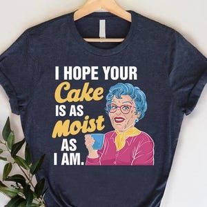 I Hope Your Cake Is As Moist As I Am Shirt,Funny Sarcastic Tee,Adult Humor Gift,Inappropriate Gift for Her,Offensive Tee,Womens Dirty Saying