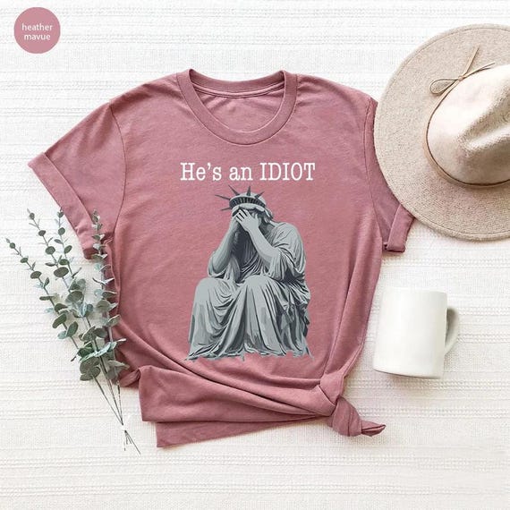 He Is An Idiot Liberty Statue Shirt, Anti Trump Gifts, Funny Political Shirt,Resist Shirt,Activist Shirt,Trump Idiot Shirt,Trump Hater Shirt