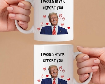 I Would Never Deport You Mug, Funny Trump Mug, Donald Trump Mug, 11oz or 15oz Mug, Coffee Lover Gift, Trump Face Mug, Gift for Friend