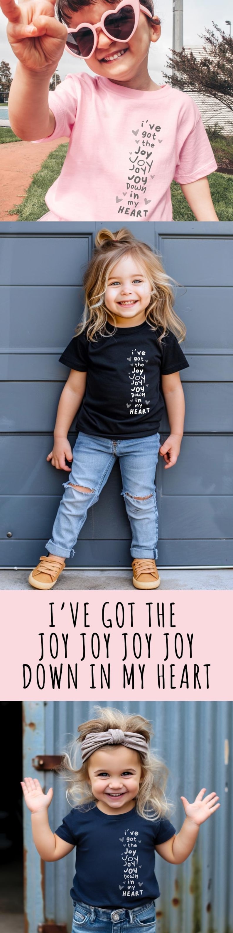 May include: Three photos of children wearing t-shirts with the text "I've got the Joy Joy Joy Down in my Heart" printed on them. The children are smiling and wearing different colored shirts. The first child is wearing a pink shirt and sunglasses. The second child is wearing a black shirt and blue jeans. The third child is wearing a navy blue shirt and blue jeans.