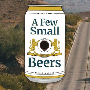 May include: A white beer can with gold trim and the text "A Few Small Beers." The can features a gold emblem with two lions and the text "PTA 2025 Guaranteed." The words "Imported Beer" and "Brewed in Mexico" are also printed on the can.