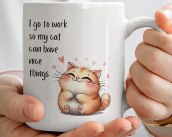 I Go To Work For My Cat Mug, Funny Gift, Birthday Gift, Friend Gift, Cat Lover, I Go To Work So My Cat Can Have Nice Things