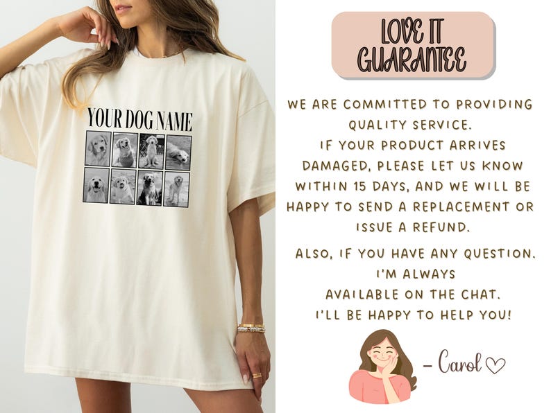 May include: An off-white t-shirt featuring a black graphic print with the text YOUR DOG NAME above a grid of eight black and white dog photographs. The right side displays text starting with LOVE IT GUARANTEE and ending with a signature from Carol.