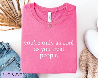 You're Only As Cool As You Treat People Png Svg, Kindness Shirt Graphic Design,Positive Affirmation Tee Png Svg, Motivational Shirt Png Svg
