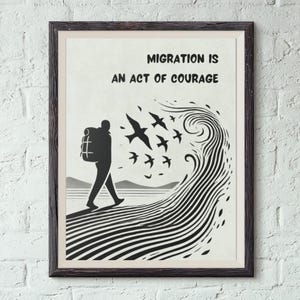 Könnte beinhalten: Ein gerahmter Kunstdruck mit einer schwarz-weißen Illustration einer Person mit Rucksack, die auf eine stilisierte Welle zugeht, die sich in einen Vogelschwarm verwandelt. Der Text lautet: MIGRATION IS AN ACT OF COURAGE in schwarzen Großbuchstaben.