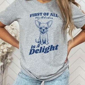 May include: Gray t-shirt with a blue graphic of a chihuahua and the text "First of all, my chihuahua is a delight."