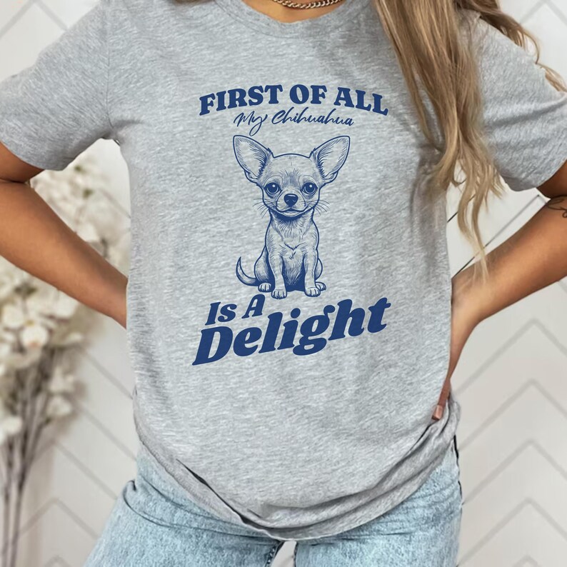 May include: Gray t-shirt with a blue graphic of a chihuahua and the text "First of all, my chihuahua is a delight."
