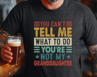 You Can't Tell Me What To Do - You're Not My Granddaughter, Funny Dad Shirt, Grandpa Gift, Gift for Dad, Funny Grandpa Shirt