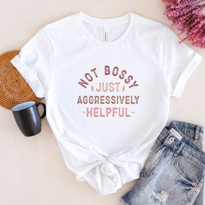 Not Bossy Just Aggressively Helpful Shirt, Not Bossy Just Aggressively Helpful T-Shirt, Not Bossy Just Aggressively Helpful Tee, Boss Shirt