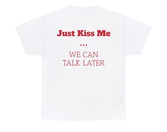 T-shirt Just Kiss Me We Can Talk Later, Chemise graphique dragueur drôle, T-shirt blanc en coton unisexe, Cadeau pour elle, S-5XL