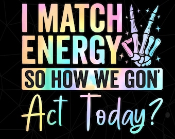 I Match Energy So How we Gon' Act Today Shirt Png, Funny I Match Energy Png