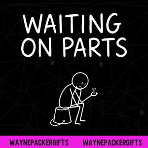 May include: A black graphic design featuring the white text WAITING ON PARTS at the top. Below the text is a white stick figure sitting on a bucket, looking down at a small bolt held in one hand. The bottom includes the text WAYNEPACKERGIFTS.