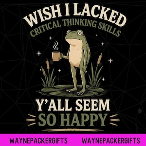May include: A black graphic design featuring a green frog standing on a lily pad, holding a steaming brown mug. The text reads WISH I LACKED CRITICAL THINKING SKILLS and Y'ALL SEEM SO HAPPY, surrounded by cattails and small white star accents.