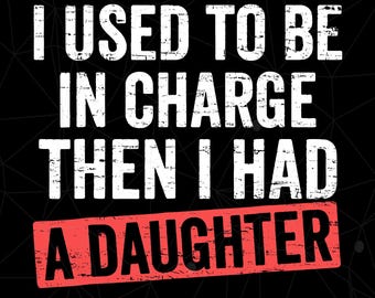 I Used to Be in Charge Then I Had a Daughter Shirt, Funny Dad Fathers Day Gift from Daughter, Girl Dad Png